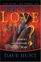 book cover of What Love is This? Calvinism's Misrepresentation of God by Dave Hunt