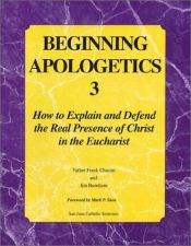 book cover of Beginning Apologetics 3 : How to Explain & Defend the Real Presence of Christ in the Eucharist by Frank Chacon
