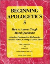 book cover of Beginning Apologetics 5: How to Answer Tough Moral Questions--Abortion, Contraception, Euthanasia, Test-Tube Babies, Clo by Frank Chacon