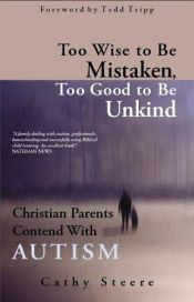 book cover of Too Wise To Be Mistaken, Too Good To Be Unkind : Christian Parents Contend With Autism by Cathy Steere