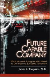 book cover of Future Capable Company: What Manufacturing Leaders Need to Do Today to Succeed Tomorrow by James A. Tompkins