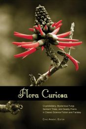 book cover of Flora Curiosa: Cryptobotany, Mysterious Fungi, Sentient Trees, and Deadly Plants in Classic Science Fiction and Fantasy by Chad Arment