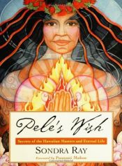 book cover of Pele's wish : secrets of the Hawaiian masters and eternal life by Sondra Ray