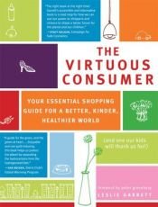 book cover of The Virtuous Consumer: Your Essential Shopping Guide for a Better, Kinder, Healthier World by Leslie Garrett **