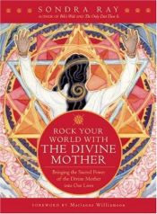book cover of Rock Your World with the Divine Mother: Bringing the Sacred Power of the Divine Mother into Our Lives by Sondra Ray