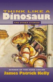 book cover of Think Like a Dinosaur and Other Stories by James Patrick Kelly