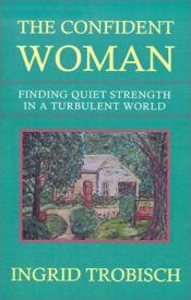 book cover of The Confident Woman: Finding Quiet Strength in a Turbulent World by Ingrid Trobisch