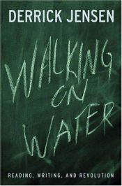 book cover of Walking on Water: Reading, Writing, and Revolution by Derrick Jensen