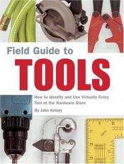 book cover of Field Guide to Tools: How to Identify and Use Virtually Every Tool at the Hardware Store by John Kelsey