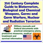 book cover of 21st Century Complete Guide to Bioterrorism, Biological and Chemical Weapons, Germs and Germ Warfare, Nuclear and Radiat by The United States of America