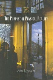 book cover of The Purpose of Physical Reality by John S. Hatcher