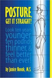 book cover of Posture, Get It Straight! Look Ten Years Younger, Ten Pounds Thinner and Feel Better Than Ever by Janice Novak