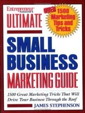 book cover of Entrepreneur Magazine's Ultimate Small Business Marketing Guide: Over 1500 Great Marketing Tricks That Will Drive Your Business Through the Roof by James Stephenson