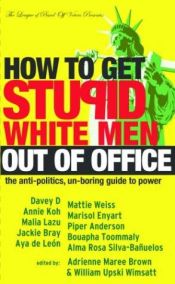 book cover of How to Get Stupid White Men Out of Office: The Anti-Politics, Un-Boring Guide to Power by Adrienne Maree Brown