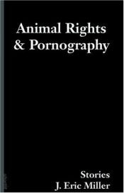 book cover of Animal Rights and Pornography by J. Miller, Eric