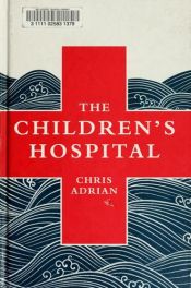 book cover of The Children's Hospital by Chris Adrian