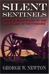 book cover of SILENT SENTINELS: A Reference Guide to the Artillery at Gettysburg by George Newton