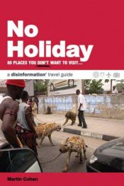 book cover of No Holiday: 80 Places You Don't Want To Visit (Disinformation Travel Guides) by Martin Cohen