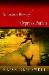 book cover of The Unnatural History of Cypress Parish by Elise Blackwell