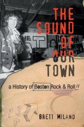 book cover of The sound of our town : a history of Boston rock and roll by Brett Milano