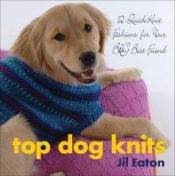 book cover of Top Dog Knits: 12 QuickKnit Fashions for Your Big Best Friend by Jill Eaton