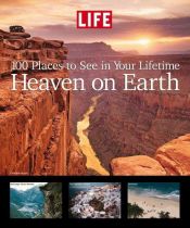 book cover of Life: Heaven on Earth: 100 Places to See in Your Lifetime by The Editorial Staff of LIFE