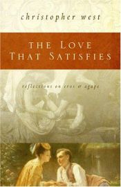 book cover of The love that satisfies : reflections on eros & agape by Christopher West