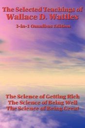 book cover of The Selected Teachings of Wallace D. Wattles: The Science of Getting Rich, The Science of Being Well, The Science of Bei by Wallace Wattles