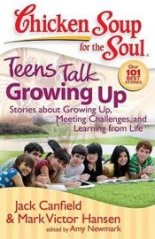 book cover of Chicken Soup for the Soul: Teens Talk Growing Up: Stories about Growing Up, Meeting Challenges, and Learning from Life by Jack Canfield