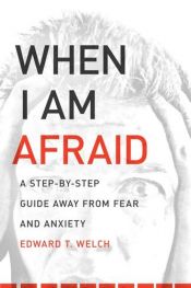 book cover of When I Am Afraid: A Step by Step Guide Away from Fear and Anxiety by Edward T. Welch