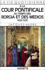 book cover of La Vie quotidienne à la Cour pontificale au temps des Borgia et des Médicis : 1420-1520 by Jacques Heers