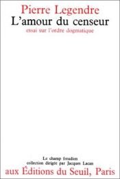 book cover of L'amour du censeur; essai sur l'ordre dogmatique by Pierre Legendre