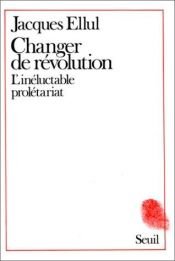 book cover of Changer de révolution : l'inéluctable prolétariat by Jacques Ellul