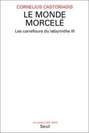 book cover of Les carrefours du labyrinthe, tome 3 : Le monde morcelé by Cornelius Castoriadis
