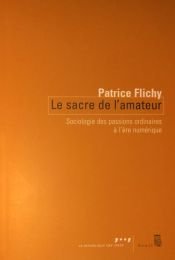 book cover of Le sacre de l'amateur : Sociologie des passions ordinaires à l'ère numérique by Patrice Flichy