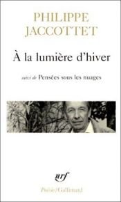 book cover of A la lumière d'hiver. Leçons. Chants d'en bas. Pensées sous les nuages by Philippe Jaccottet