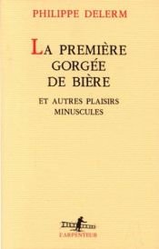 book cover of La Première Gorgée de bière et autres plaisirs minuscules by Philippe Delerm
