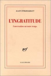 book cover of L'ingratitude: Conversation sur notre temps by Alain Finkielkraut
