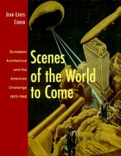 book cover of Scenes of the World to Come : European Architecture and the American Challenge, 1893-1960 by Jean-Louis Cohen