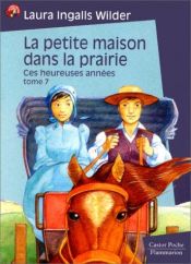 book cover of La petite maison dans la prairie, tome 7 : Ces heureuses années by Laura Ingalls Wilder