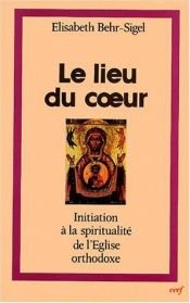 book cover of Le lieu du coeur: Initiation à la spiritualité de l'Eglise orthodoxe by Elisabeth Behr-Sigel