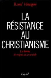 book cover of La Résistance au christianisme. Les Hérésies, des origines au XVIIIe siècle by Raoul Vaneigem