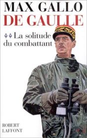 book cover of De Gaulle, tome 2 : La solitude du combattant (1940-1946) by Max Gallo