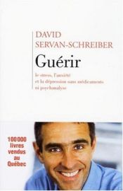 book cover of Guerir, Le Stress, L'anxiete, La Depression Sans Medicament Ni Psychanalyse by David Servan-Schreiber