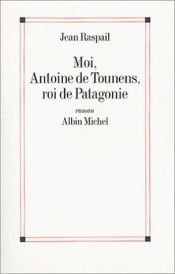 book cover of Moi, Antoine de Tounens, roi de Patagonie roman by Jean Raspail