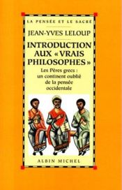 book cover of Introduction aux "vrais philosophes": Les Peres grecs : un continent oublie de la pensee occidentale (La pensee et le sacre) by Jean-Yves Leloup