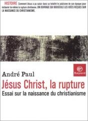 book cover of Jésus Christ, la rupture : Essai sur la naissance du christianisme by André Paul