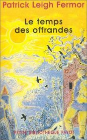 book cover of Le Temps des offrandes : à pied jusqu'à Constantinople, de la corne de Hollande au moyen Danube by Jan Morris|Patrick Leigh Fermor