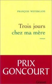 book cover of Trois jours chez ma mère - Prix Goncourt 2005 by François Weyergans