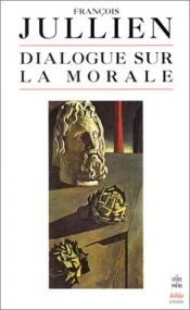 book cover of Dialogue sur la morale by Francois Jullien
